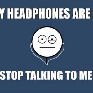my-headphones-are-in-stop-talking-to-me